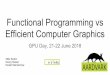 Functional Programming vs Efficient Computer Graphics€¦ · Functional Programming vs Efficient Computer Graphics GPU Day, 21-22 June 2018 Attila Szabo Georg Haaser Harald Steinlechner
