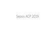Sepsis ACP 2019...• Septic shock defined as persisting hypotension requiring vasopressors to maintain MAP [mean arterial pressure] >65 mmHg and having a serum lactate level >2 mmol/L