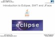 Introduction to Eclipse, SWT and JFace · Eclipse – Short History Developed from IBM Visual Age for Java 4.0 Open Source since 7. Nov 2001 Eclipse Foundation started 2. Feb 2004