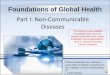 Part I: Non-Communicable Diseaseseta.health.usf.edu/publichealth/HSC4933_global_health/S...Foundations of Global Health Part I: Non-Communicable Diseases “When mediating over a disease,