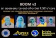 an open-source out-of-order RISC-V core...it is open-source wriAen in Chisel (16k loc) It is parameterizable generator built on top of Rocket-chip SoC Ecosystem integer load/store