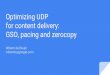 GSO, pacing and zerocopy for content delivery: willemb ...vger.kernel.org/lpc_net2018_talks/willemdebruijn-lpc2018-udpgso... · UDP_GRO. Work of many others Alexander Duyk Boris Pismenny