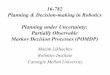 16-782 Planning & Decision-making in Robotics Planning ...maxim/classes/robot... · Planning & Decision-making in Robotics Planning under Uncertainty: Partially Observable Markov