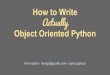 Object Oriented Python Actually How to Write · Per Fagrell » mango@spotify.com » perfa (github) How to Write Actually Object Oriented Python