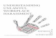 UNDERSTANDING UNLAWFUL WORKPLACE HARASSMENT...harassment, the unlawful workplace harassment policy prohibits the following: “Unwelcome sexual advances, requests for sexual favors,