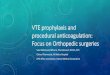 VTE prophylaxis and procedural · PDF file Prophylaxis Key points •Total hip/knee replacement surgery should be placed on DVT prophylaxis •Consider extended prophylaxis in major