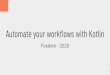 Automate your workï¬‚ows with Kotlin Automate your workï¬‚ows with Kotlin @martinbonnin @mgauzins 2