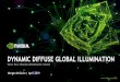 DYNAMIC DIFFUSE GLOBAL ILLUMINATION - Nvidia · 1 ms/frame dynamic diffuse global illumination on everything (static, dynamic, transparent, volumetric, forward, deferred) Runs everywhere,