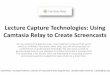Lecture Capture Technologies: Using Camtasia Relay to ... · •Setup -> Record -> Easy to use. Publish -> Repeat •“Free” capture software with service •Only need computer
