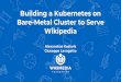 Wikipedia Bare-Metal Cluster to Serve Alexandros Kosiaris ... · Cluster setup (1) We build our own Debian packages Kubernetes 1.7 (on the way to 1.8 upgrade) Calico 2.2.0 Etcd 2.2.1