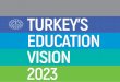 TURKEY’S EDUCATION · 2019-03-08 · Turkey’s Education Vision 2023 Having adopted a new system of government, Turkey today enters a new stage in all areas. The world’s leading