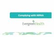 Complying with - EvergreenHealth€¦ · By following HIPAA regulations, you support our organization's commitment to ensuring the security and privacy of PHI. By providing high quality