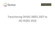 Transitioning OHSAS 18001:2007 to ISO 45001:2018 from OHSAS... · 2019-09-13 · What is ISO 45001? Helps organizations integrate OH&S into their overall business management system