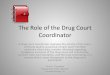 The Role of the Drug Court Coordinator · The Role of the Drug Court Coordinator . A drug court coordinator oversees the activity of the team, conducts quality assurance of each team