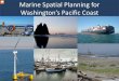 Marine Spatial Planning for Washington’s Pacific Coast · 2017-07-31 · Marine Spatial Planning for Washington’s Pacific Coast 1 . Acknowledge state perspective natural and cultural