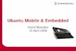 Ubuntu Mobile & EmbeddedUbuntu Mobile & Embedded Completely new product based on Ubuntu core technology Incorporates some open source components from maemo.org Adds new mobile applications
