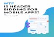 WTF IS HEADER BIDDING FOR MOBILE APPS? - …...process known as header bidding went from a programmatic hack publishers hoped would streamline the bidding process and squeeze more
