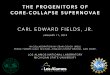 THE PROGENITORS OF CORE-COLLAPSE SUPERNOVAE · the progenitors of core-collapse supernovae carl edward fields, jr. in collaboration w/ sean couch (msu), frank timmes (asu), michael