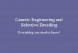 Genetic Engineering and Selective Breeding€¦ · – Genetic engineering is an ethical issue that needs to be regulated by the personal, cultural, and global conscience. •Do –