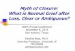 Myth of Closure: What is Normal Grief after Loss, Clear or ... · grief and coping processes. The grief is ongoing so there is no closure. Intervention is based on stress/resiliency