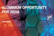 ALUMINIUM OPPORTUNITY FOR INDIA … · Aluminium can consumption is India is at a very nascent stage 10 24 10 8 1.4 Brazil Vietnam Thailand India 0.4 8 10 17 23 24 1990 1999 2005