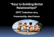 “Keys to Building Better Relationships!” - GPPCC · Relationships 1) Develop Your People Skills Good Relationships start with good people skills. People skills are primarily “soft