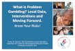 What is Problem Gambling? Local Data, Interventions and ... › bhhf › ibhc › Documents... · Is restless or irritable when attempting to cut down or stop gambling. Has made repeated
