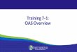Training 7-1: OAS Overview · Accessing OAS •Keep log in and password information in a secure location. •Log out and close browser after each session. •20 minute time-out. 7