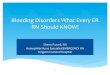 Bleeding(Disorders(What(Every(ER( RN(Should(KNOW - enao · * Most common, inherited bleeding disorder 1in1000 have symptomatic VWD Bowman JTH 2010; Bowman Ped Blood and Cancer 2010