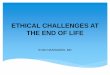 ETHICAL CHALLENGES AT THE END OF LIFE - Aultman · ETHICAL CHALLENGES AT THE END OF LIFE • Assessing decision making capacity • Withholding vs. withdrawing treatment • Doctrine