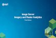 Image Server: Imagery and Raster Analytics · ArcGIS 10.4 Image Processing • ArcGIS 10.4 has scalable high performance analysis of big rasters and imagery for visual analytics •