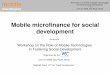 Mobile microfinance for social development€¦ · Mobile microfinance for social development Workshop on the Role of Mobile Technologies in Fostering Social Development ***** Workshop