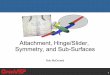 Attachment, Hinge/Slider, Symmetry, and Sub-Surfaces · 2016-08-25 · Symmetry Components can be symmetric about any plane (XY, XZ, YZ) or axis (X, Y, Z) of any ancestor attach point