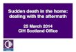 Sudden death in the home: dealing with the aftermath Event Pdfs/Sudden death in th… · •Treat all sudden deaths as suspicious •Where there are obvious signs of suspicious circumstances