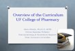 Overview of the Curriculum UF College of Pharmacyfile.cop.ufl.edu/studaff/curriculum/Curriculum_Overview.pdf · Overview of the Curriculum UF College of Pharmacy Karen Whalen, Pharm.D.,