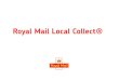 Royal Mail Local Collect® part 5/d… · Royal Mail’s Local Collect service provides an additional delivery option • Our Royal Mail Local Collect ® service can offer your customers