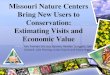 Missouri Nature Centers Bring New Users to …...Missouri Nature Centers Bring New Users to Conservation: Estimating Visits and Economic Value Tom Treiman, Michele Baumer, Heather