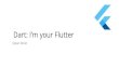 Dart: I’m your Flutter Drost - Dart_ I'm your Flutter.pdf · Flutter Flutter is a new mobile app SDK to help developers and ... Flutter, ReasonML React Native, Nativescript Compile