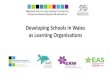 Developing Schools in Wales as Learning Organisations...opportunities for mutual learning. • ICT is widely used to facilitate communication, knowledge exchange and collaboration