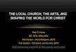 The Local Church, the Arts, and Shaping the World for Christ · SHAPING THE WORLD •Everyone tries to modify their world for their own benefit – food/shelter, work, relationships,