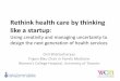 Rethink health care by thinking like a startup · Rethink health care by thinking like a startup: ... •Build and test a minimum viable product •Decide if you need to pivot because