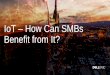 IoT – How Can SMBs Benefit from It? · IoT Opportunities for SMBs • Replace manual data collection and subjective judgments with automated data collection to precisely monitor