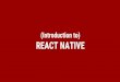 REACT NATIVE - Muffin Man - Introduction to...If you're a React (web) developer... No HTML/DOM, no "browser" Flexbox(ish) and absolute positioning only No real CSS, more like inline