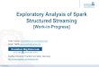 Exploratory Analysis of Spark Structured Streaming · exactly-once stream processing without the user having to reason about streaming. built and executed on top of the Spark SQL