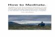 How to Meditate. - John Shackleton · 2017-11-02 · How to Meditate. ‘Meditation is the most powerful technique I’ve ever used to help with my own thinking. Everything else I’ve