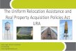 The Uniform Relocation Assistance and Real Property ... · The Uniform Relocation Assistance and Real Property Acquisition Policies Act (URA): Establishes uniform policies among federal