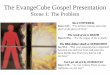 The EvangeCube Gospel Presentation · The EvangeCube Gospel Presentation Scene 4: The Solution (cont.) 1 Cor 15:4b – “… and that he rose again the third day according to the