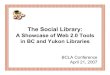The Social Library - E-LISeprints.rclis.org/9374/1/SocialLibraryFinal.pdf · The Social Library: A Showcase of Web 2.0 Tools in BC and Yukon Libraries BCLA Conference April 21, 2007