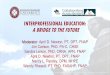 INTERPROFESSIONAL EDUCATION: A BRIDGE TO THE FUTURE · with health systems for interprofessional clinical education opportunities 3. To describe the use of simulation strategies for