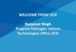 WELCOME FROM DOE - NREL...WELCOME FROM DOE Gurpreet Singh Program Manager, Vehicle Technologies Office DOE . BACKGROUND & KICKOFF Dr. Michael Weismiller Vehicle Technologies Office,